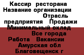 Кассир  ресторана › Название организации ­ Maximilian's › Отрасль предприятия ­ Продажи › Минимальный оклад ­ 15 000 - Все города Работа » Вакансии   . Амурская обл.,Благовещенск г.